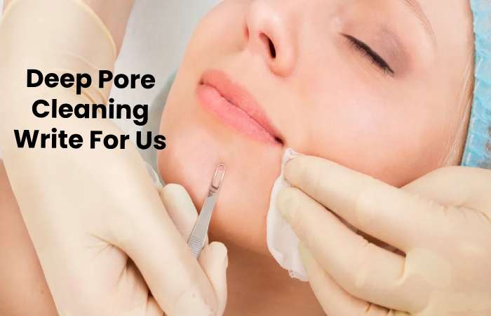 Deep Pore Cleaning Write For Us