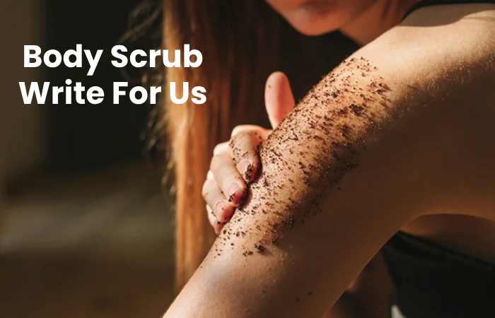 body Scrub Write For Us