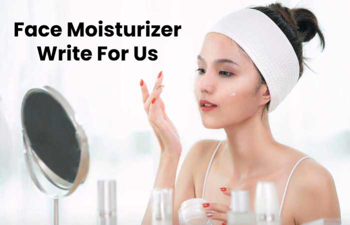 Face Moisturizer Write For Us