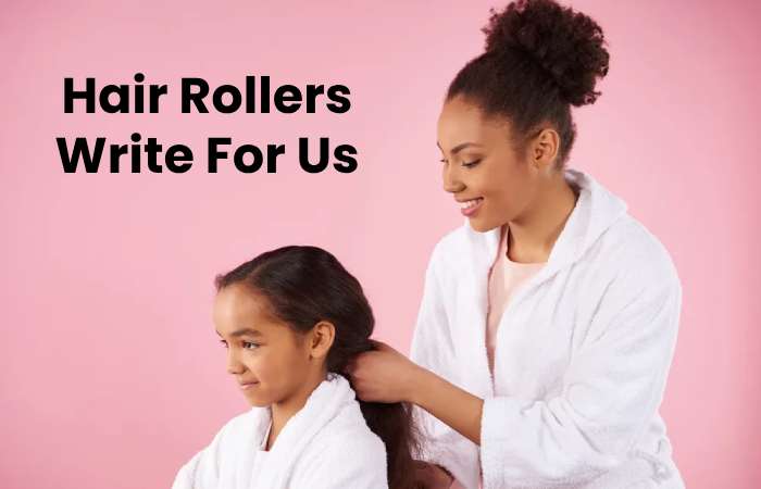 Hair Rollers Write For Us