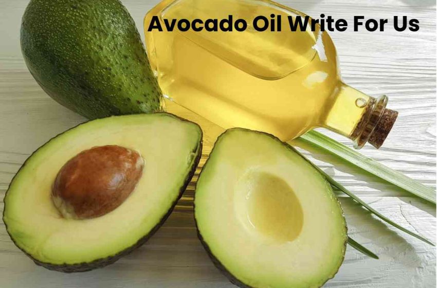  Avocado Oil Write For Us, Guest Post, Contribute, and Submit Post