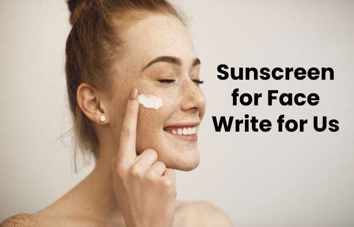Sunscreen for Face Write for Us